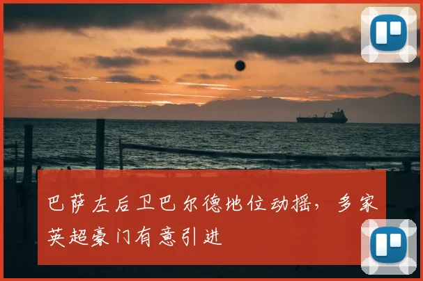 巴萨左后卫巴尔德地位动摇,多家英超豪门有意引进
