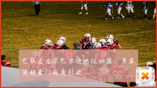 巴萨左后卫巴尔德地位动摇，多家英超豪门有意引进